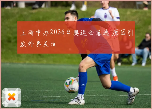 上海申办2036年奥运会落选 原因引发外界关注