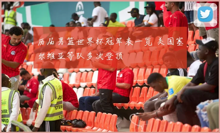 历届男篮世界杯冠军表一览 美国塞尔维亚等队多次登顶