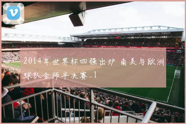 2014年世界杯四强出炉 南美与欧洲球队会师半决赛_1