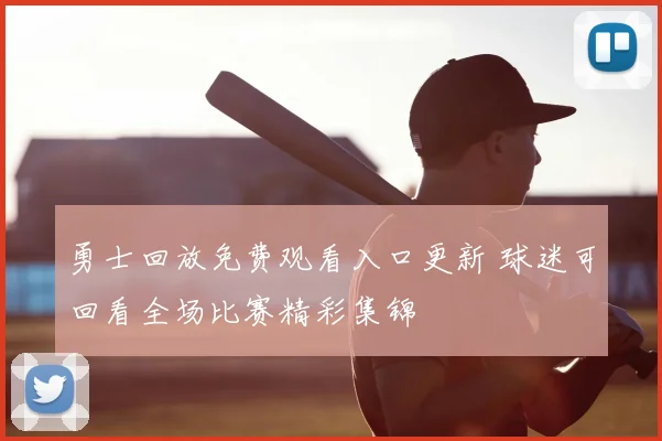 勇士回放免费观看入口更新 球迷可回看全场比赛精彩集锦