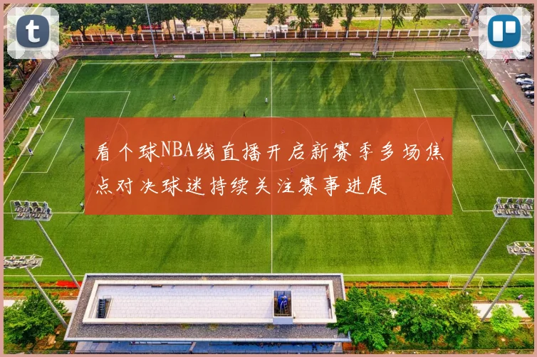 看个球NBA线直播开启新赛季多场焦点对决球迷持续关注赛事进展