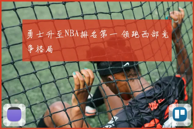 勇士升至NBA排名第一 领跑西部竞争格局