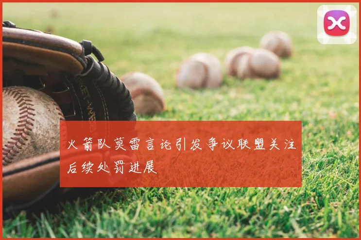 火箭队莫雷言论引发争议联盟关注后续处罚进展