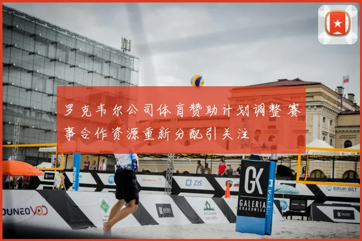 罗克韦尔公司体育赞助计划调整 赛事合作资源重新分配引关注