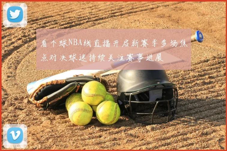 看个球NBA线直播开启新赛季多场焦点对决球迷持续关注赛事进展