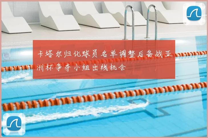 卡塔尔归化球员名单调整后备战亚洲杯争夺小组出线机会