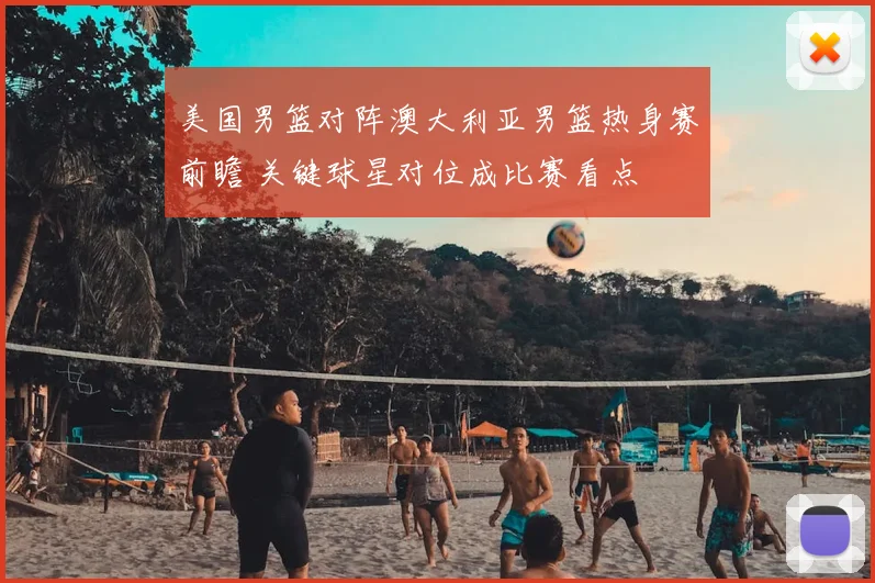 美国男篮对阵澳大利亚男篮热身赛前瞻 关键球星对位成比赛看点