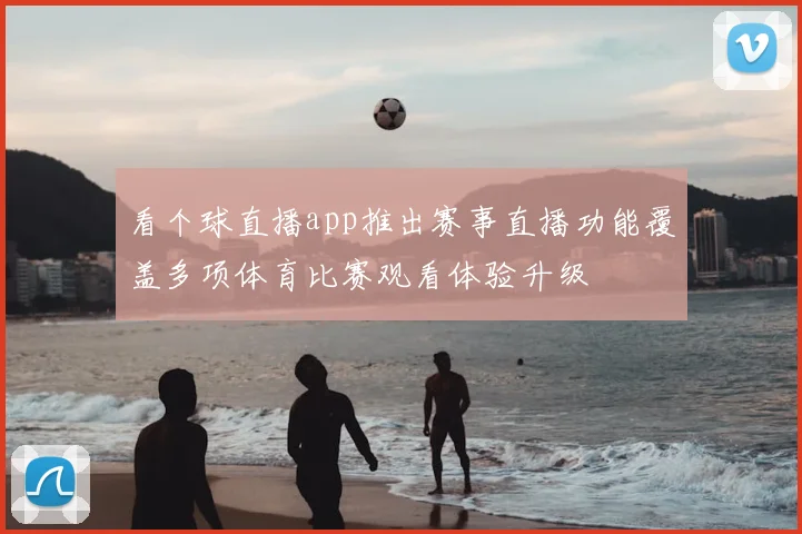 看个球直播app推出赛事直播功能覆盖多项体育比赛观看体验升级