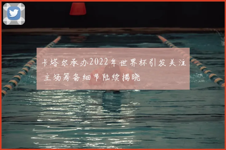 卡塔尔承办2022年世界杯引发关注 主场筹备细节陆续揭晓